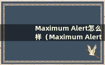 Maximum Alert怎么样（Maximum Alert有什么核心技能好）